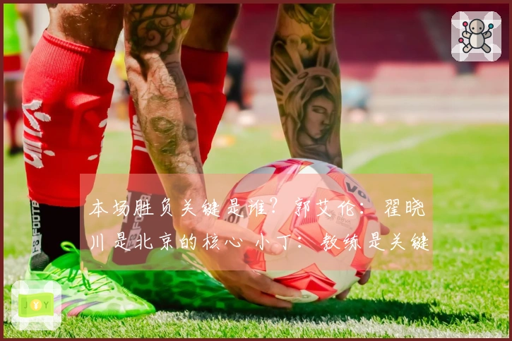 本场胜负关键是谁?郭艾伦:翟晓川是北京的核心 小丁:教练是关键人物