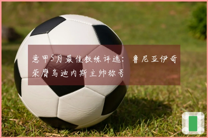 意甲5月最佳教练评选：鲁尼亚伊奇荣膺乌迪内斯主帅称号