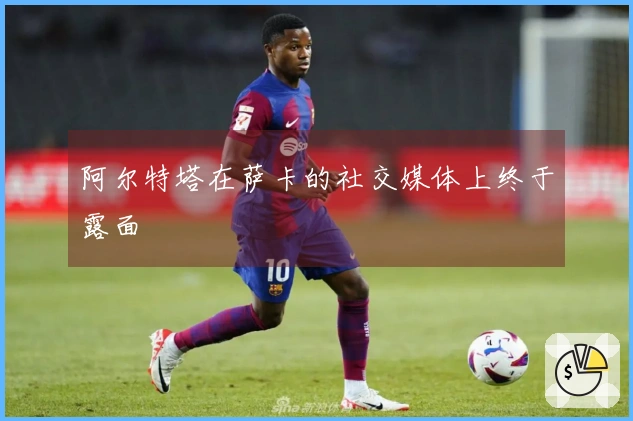 阿尔特塔在萨卡的社交媒体上终于露面