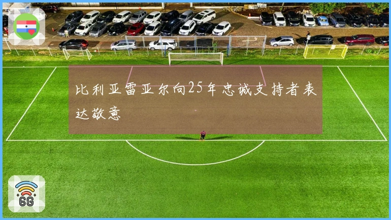 比利亚雷亚尔向25年忠诚支持者表达敬意