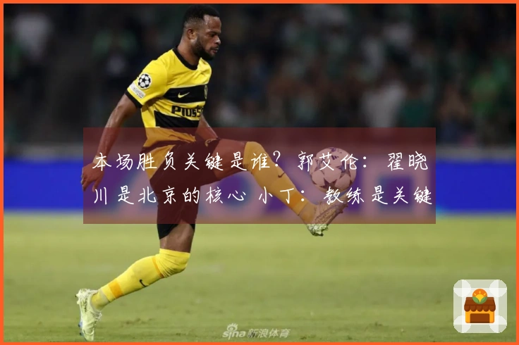 本场胜负关键是谁？郭艾伦：翟晓川是北京的核心 小丁：教练是关键人物